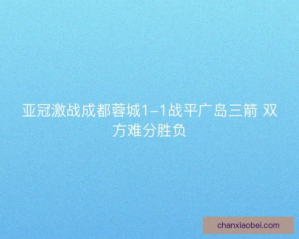 亚冠激战成都蓉城1-1战平广岛三箭 双方难分胜负